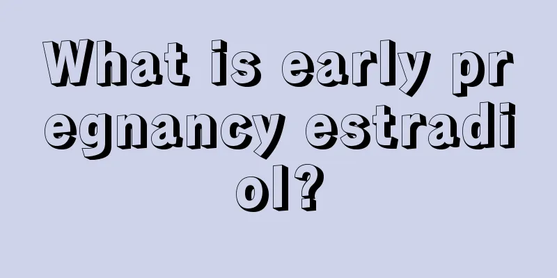 What is early pregnancy estradiol?