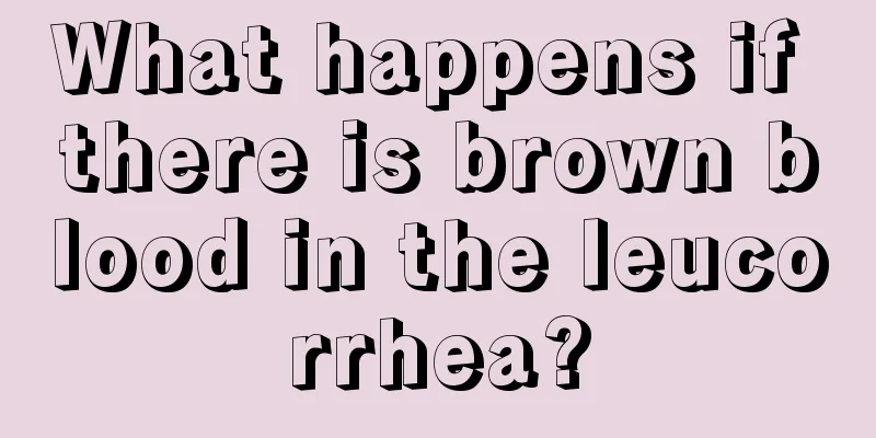 What happens if there is brown blood in the leucorrhea?