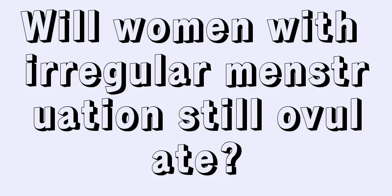 Will women with irregular menstruation still ovulate?