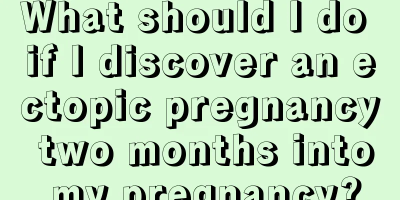 What should I do if I discover an ectopic pregnancy two months into my pregnancy?