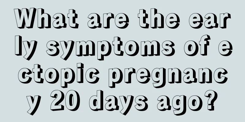 What are the early symptoms of ectopic pregnancy 20 days ago?