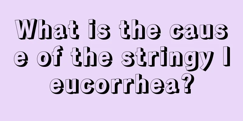 What is the cause of the stringy leucorrhea?