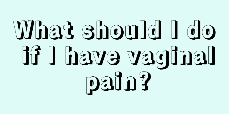 What should I do if I have vaginal pain?