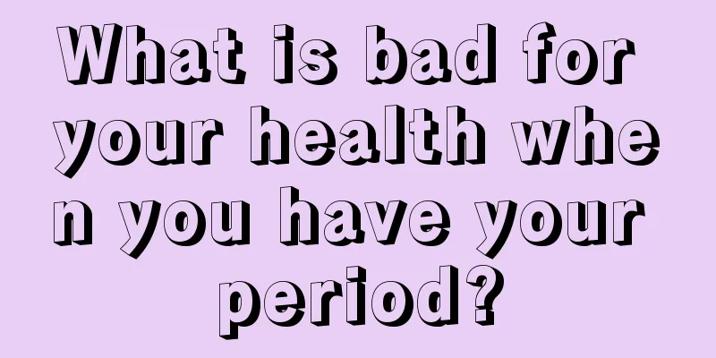 What is bad for your health when you have your period?