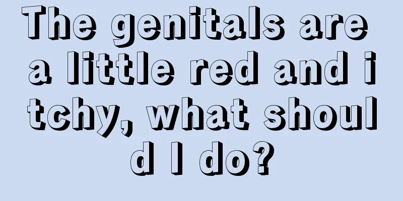 The genitals are a little red and itchy, what should I do?