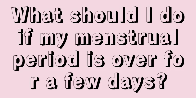 What should I do if my menstrual period is over for a few days?