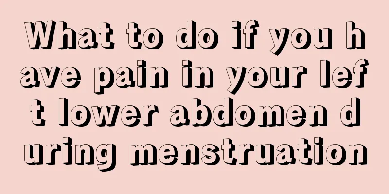 What to do if you have pain in your left lower abdomen during menstruation