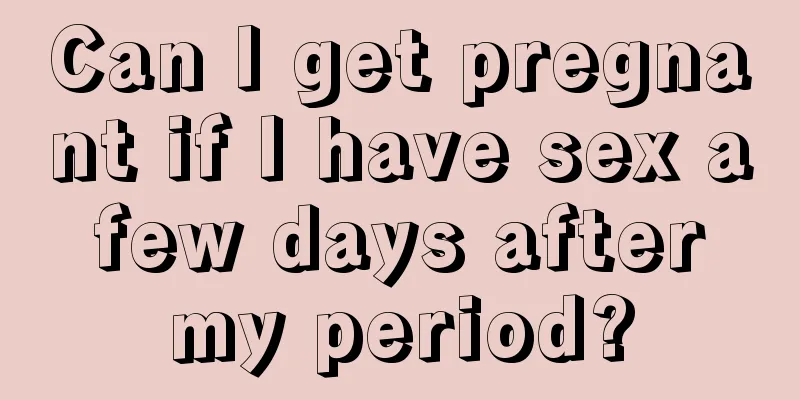 Can I get pregnant if I have sex a few days after my period?