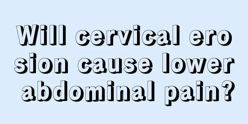 Will cervical erosion cause lower abdominal pain?