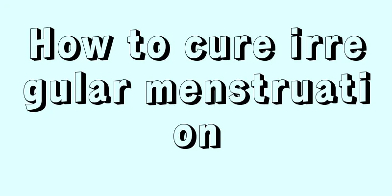 How to cure irregular menstruation