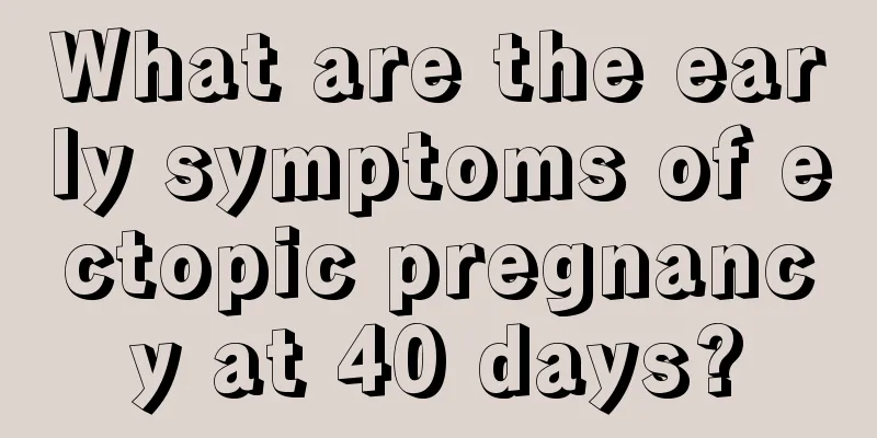 What are the early symptoms of ectopic pregnancy at 40 days?