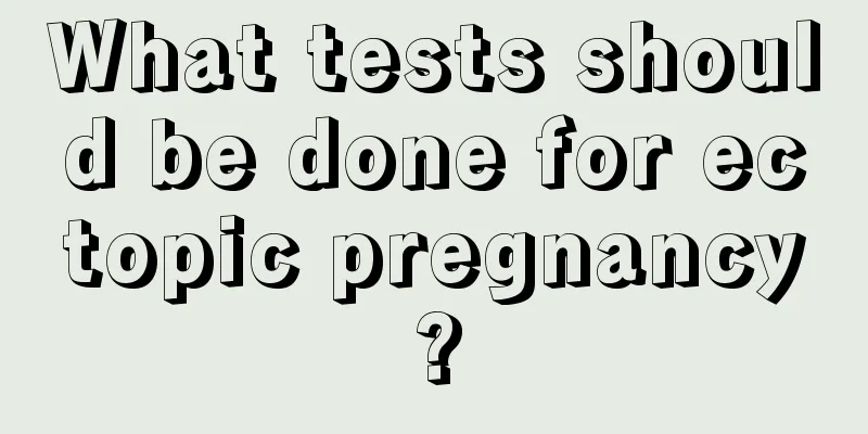 What tests should be done for ectopic pregnancy?