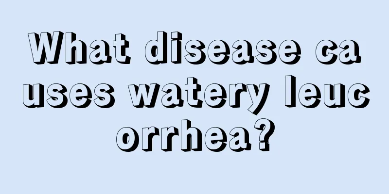 What disease causes watery leucorrhea?