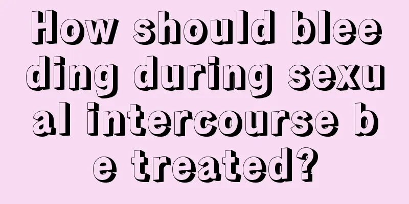 How should bleeding during sexual intercourse be treated?