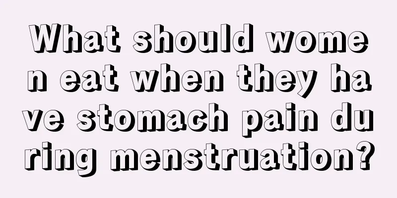 What should women eat when they have stomach pain during menstruation?