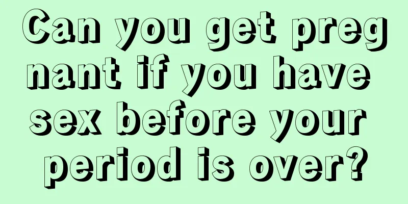 Can you get pregnant if you have sex before your period is over?