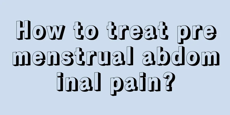 How to treat premenstrual abdominal pain?