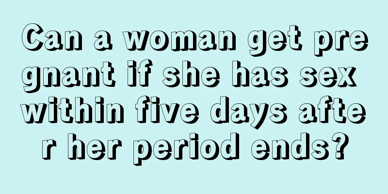 Can a woman get pregnant if she has sex within five days after her period ends?