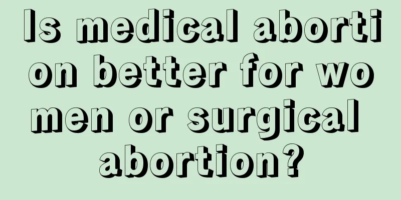 Is medical abortion better for women or surgical abortion?