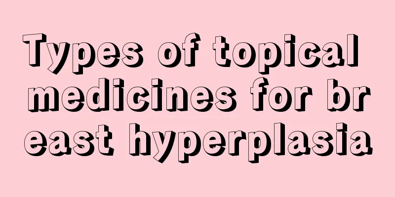 Types of topical medicines for breast hyperplasia