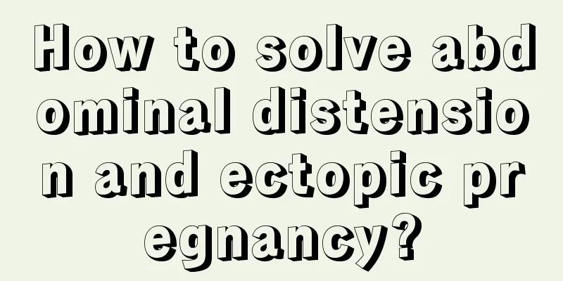 How to solve abdominal distension and ectopic pregnancy?