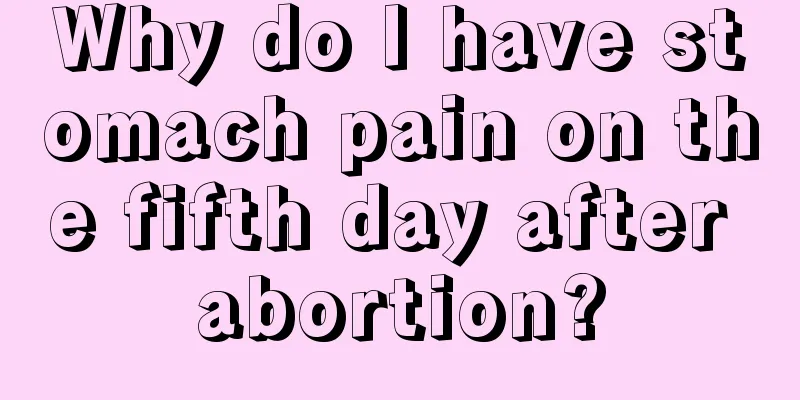 Why do I have stomach pain on the fifth day after abortion?