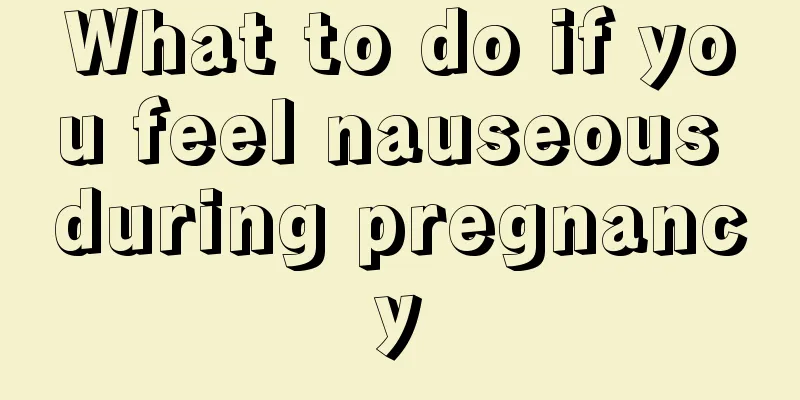 What to do if you feel nauseous during pregnancy