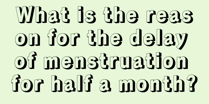 What is the reason for the delay of menstruation for half a month?