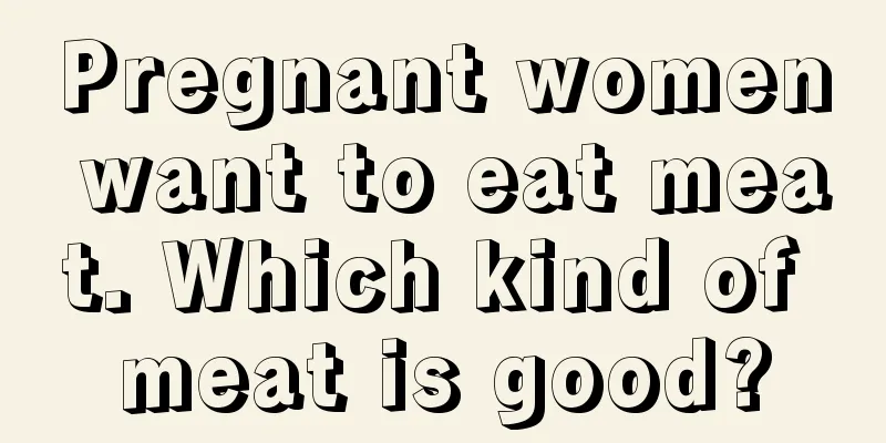 Pregnant women want to eat meat. Which kind of meat is good?