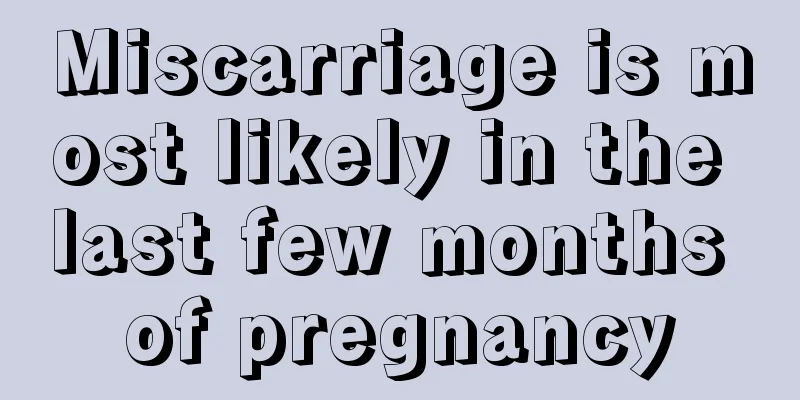 Miscarriage is most likely in the last few months of pregnancy