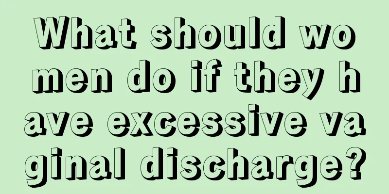 What should women do if they have excessive vaginal discharge?