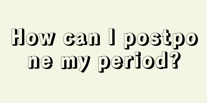 How can I postpone my period?