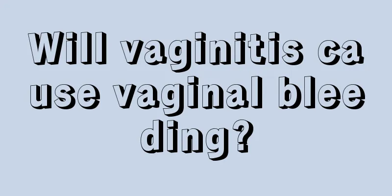 Will vaginitis cause vaginal bleeding?