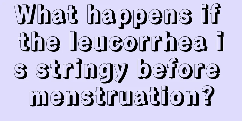 What happens if the leucorrhea is stringy before menstruation?