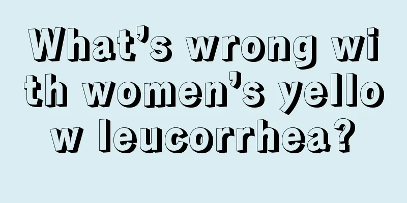 What’s wrong with women’s yellow leucorrhea?