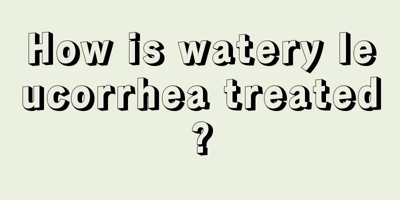 How is watery leucorrhea treated?