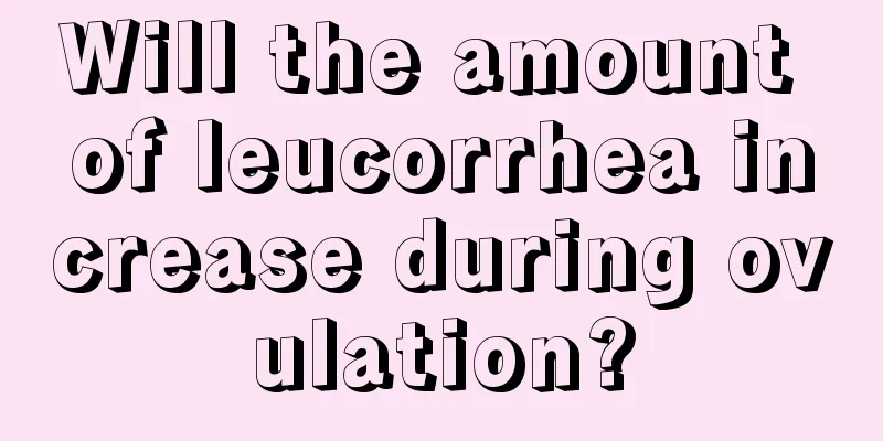 Will the amount of leucorrhea increase during ovulation?