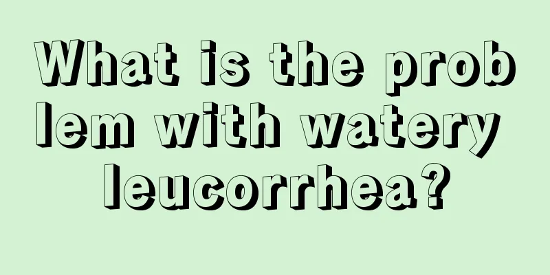 What is the problem with watery leucorrhea?