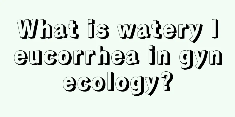 What is watery leucorrhea in gynecology?