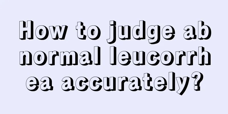 How to judge abnormal leucorrhea accurately?