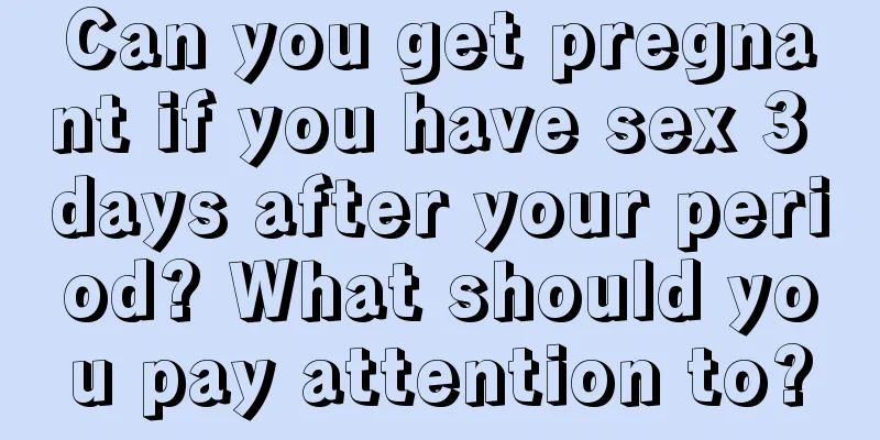 Can you get pregnant if you have sex 3 days after your period? What should you pay attention to?