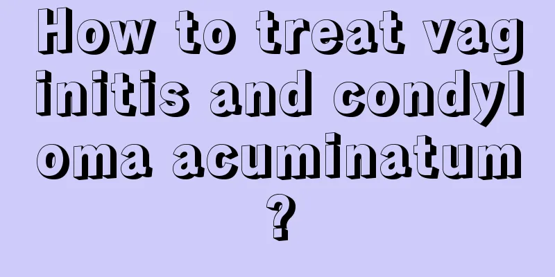 How to treat vaginitis and condyloma acuminatum?