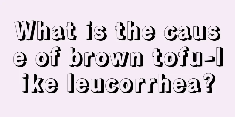 What is the cause of brown tofu-like leucorrhea?