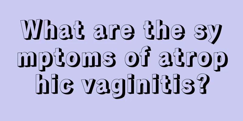 What are the symptoms of atrophic vaginitis?