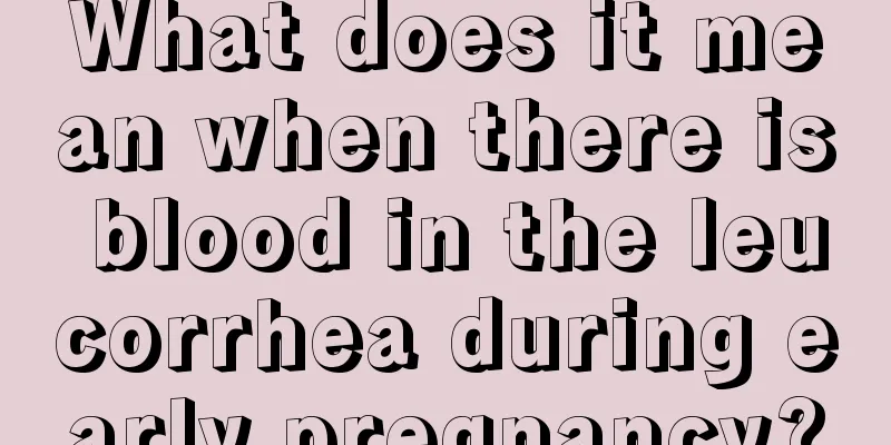 What does it mean when there is blood in the leucorrhea during early pregnancy?