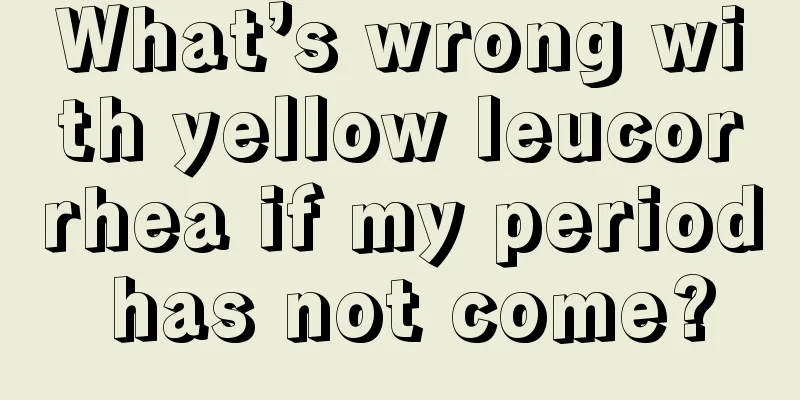 What’s wrong with yellow leucorrhea if my period has not come?