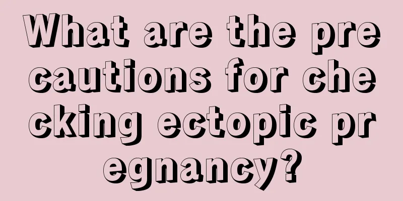 What are the precautions for checking ectopic pregnancy?