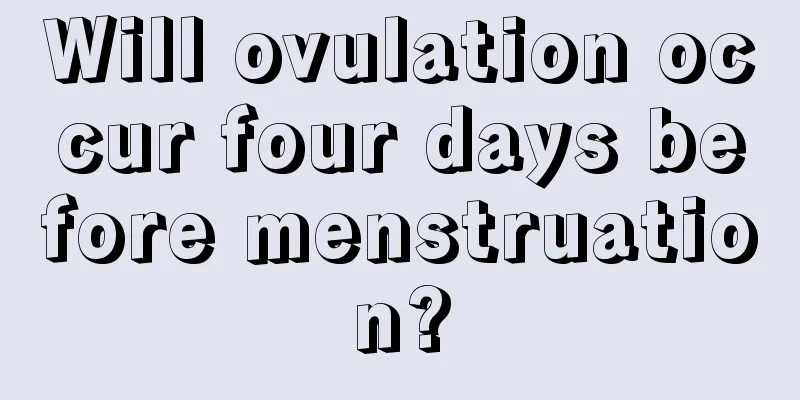 Will ovulation occur four days before menstruation?