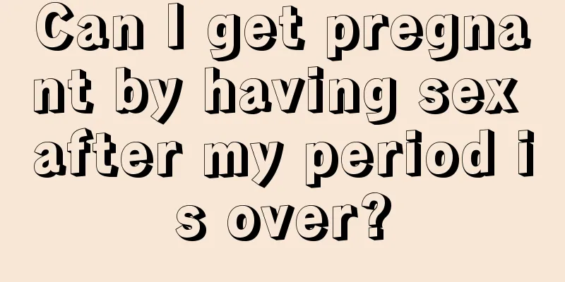 Can I get pregnant by having sex after my period is over?