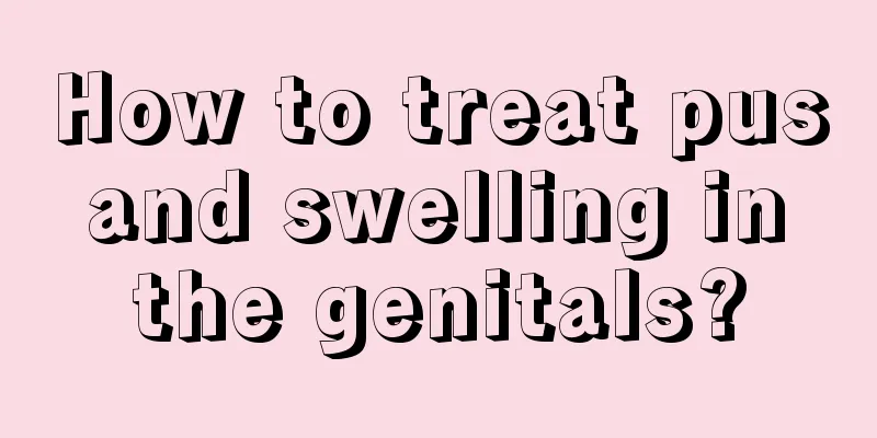 How to treat pus and swelling in the genitals?